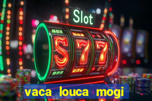 vaca louca mogi das cruzes